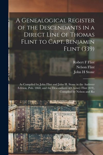 Produktbild: A Genealogical Register of the Descendants in a Direct Line of Thomas Flint to Capt. Benjamin Flint (339): As Compiled by John Flint and John H. Stone