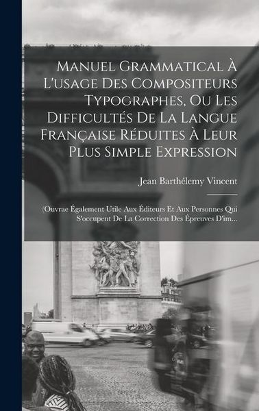 Produktbild: Manuel Grammatical &Agrave; L'usage Des Compositeurs Typographes, Ou Les Difficult&eacute;s De La Langue Fran&ccedil;aise R&eacute;duites &Agrave; Leur Plus Simple Expression
