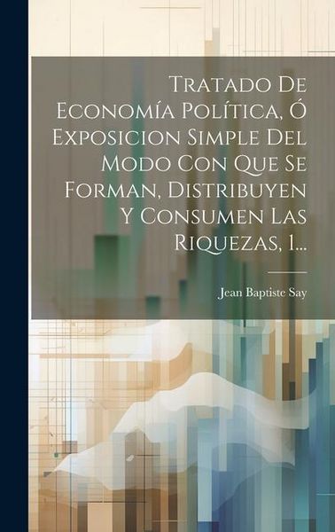 Produktbild: Tratado De Econom&iacute;a Pol&iacute;tica, &Oacute; Exposicion Simple Del Modo Con Que Se Forman, Distribuyen Y Consumen Las Riquezas, 1...