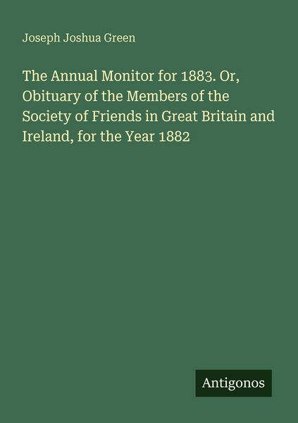Produktbild: The Annual Monitor for 1883. Or, Obituary of the Members of the Society of Friends in Great Britain and Ireland, for the Year 1882