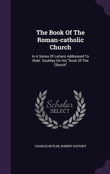 Produktbild: The Book Of The Roman-catholic Church: In A Series Of Letters Addressed To Robt. Southey On His book Of The Church