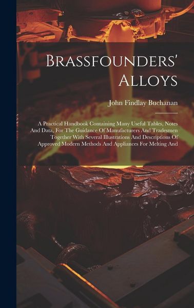 Produktbild: Brassfounders' Alloys: A Practical Handbook Containing Many Useful Tables, Notes And Data, For The Guidance Of Manufacturers And Tradesmen To
