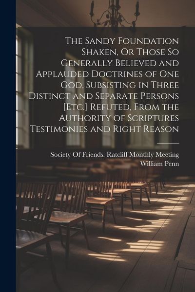 Produktbild: The Sandy Foundation Shaken, Or Those So Generally Believed and Applauded Doctrines of One God, Subsisting in Three Distinct and Separate Persons [Etc