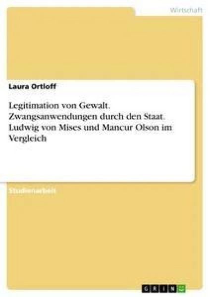 Produktbild: Legitimation von Gewalt. Zwangsanwendungen durch den Staat. Ludwig von Mises und Mancur Olson im Vergleich