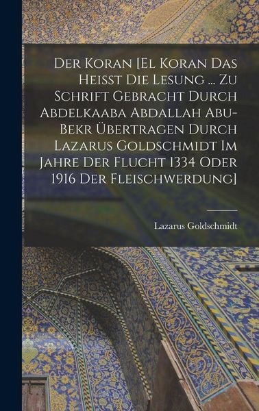 Produktbild: Der Koran [El Koran das heisst die Lesung ... zu Schrift gebracht durch Abdelkaaba Abdallah Abu-Bekr &uuml;bertragen durch Lazarus Goldschmidt im Jahre der Flucht 1334 oder 1916 der Fleischwerdung]