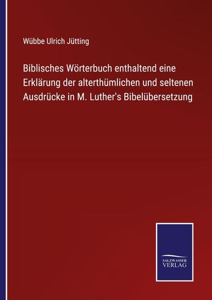 Biblisches Wörterbuch enthaltend eine Erklärung der alterthümlichen und seltenen Ausdrücke in M. Luther's Bibelübersetzu