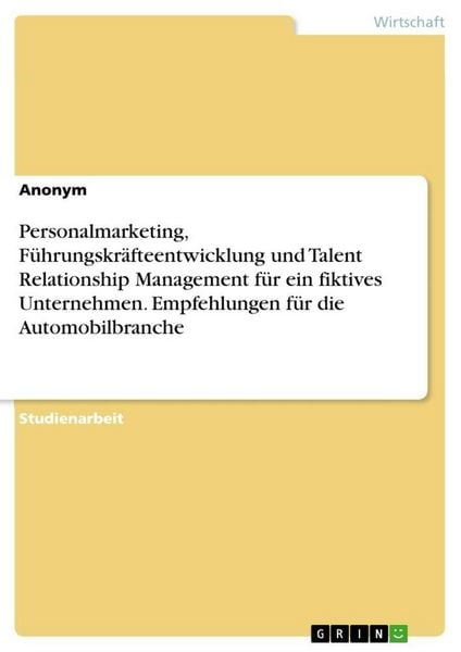 Produktbild: Personalmarketing, F&uuml;hrungskr&auml;fteentwicklung und Talent Relationship Management f&uuml;r ein fiktives Unternehmen. Empfehlungen f&uuml;r die Automobilbranche