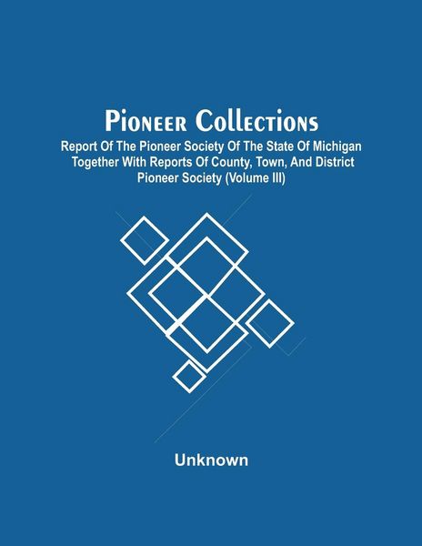 Produktbild: Pioneer Collections; Report Of The Pioneer Society Of The State Of Michigan Together With Reports Of County, Town, And District Pioneer Society (Volum