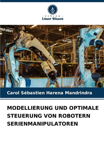 Modellierung und Optimale Steuerung von Robotern Serienmanipulatoren, Taschenbuch von Carol Sébastien Harena Mandrindra, Verlag Unser Wissen,