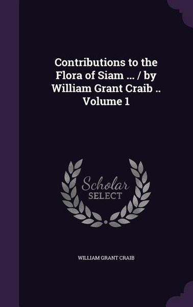 Produktbild: Contributions to the Flora of Siam ... / by William Grant Craib .. Volume 1