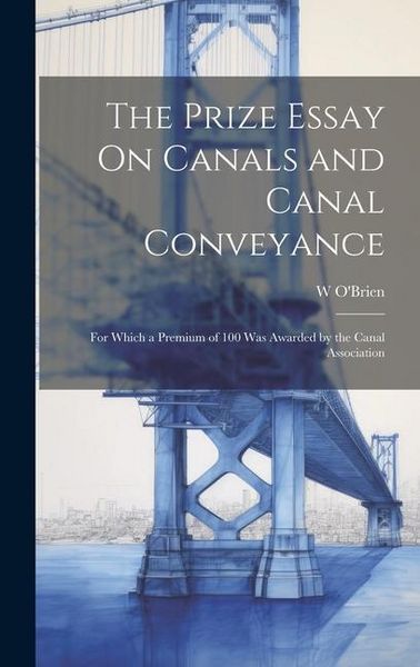 Produktbild: The Prize Essay On Canals and Canal Conveyance: For Which a Premium of 100 Was Awarded by the Canal Association