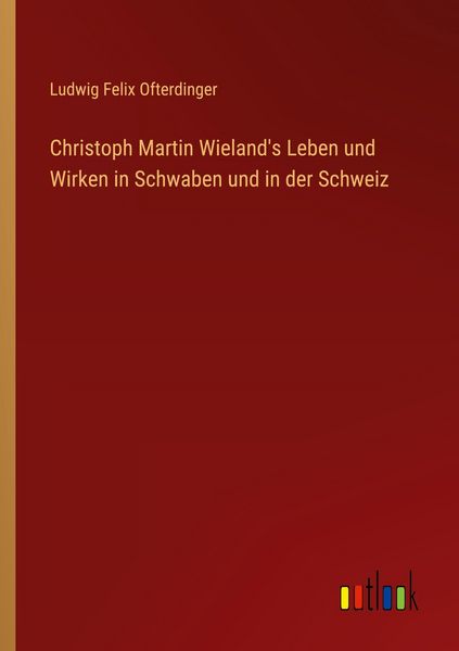 Christoph Martin Wieland's Leben und Wirken in Schwaben und in der Schweiz, Taschenbuch von Ludwig Felix Ofterdinger, Outlook, 9783368525385