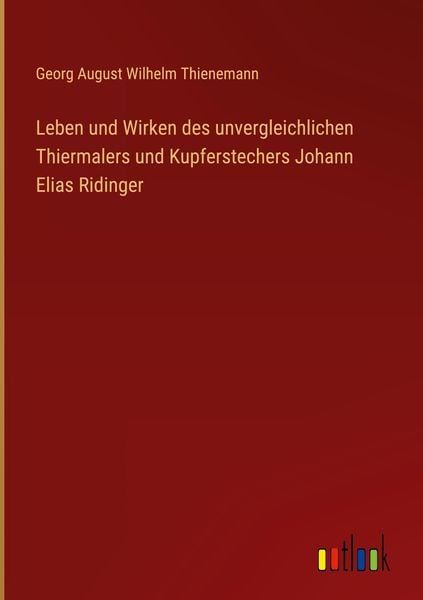 Produktbild: Leben und Wirken des unvergleichlichen Thiermalers und Kupferstechers Johann Elias Ridinger