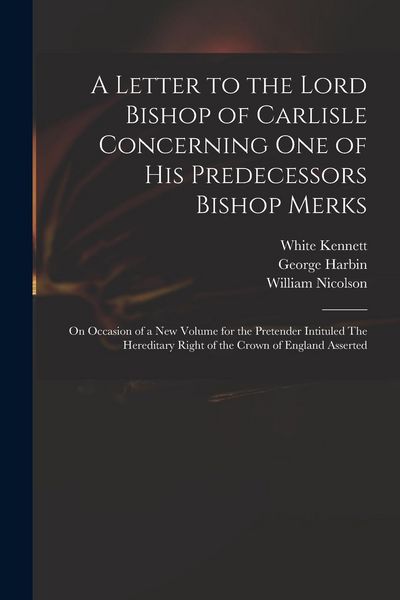 Produktbild: A Letter to the Lord Bishop of Carlisle Concerning One of His Predecessors Bishop Merks: on Occasion of a New Volume for the Pretender Intituled The H