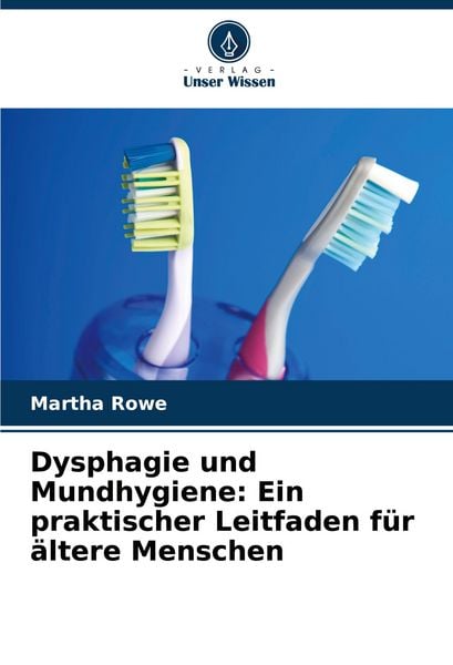 Dysphagie und Mundhygiene: Ein praktischer Leitfaden für ältere Menschen, Taschenbuch von Martha Rowe, Verlag Unser Wissen, 9786207394241