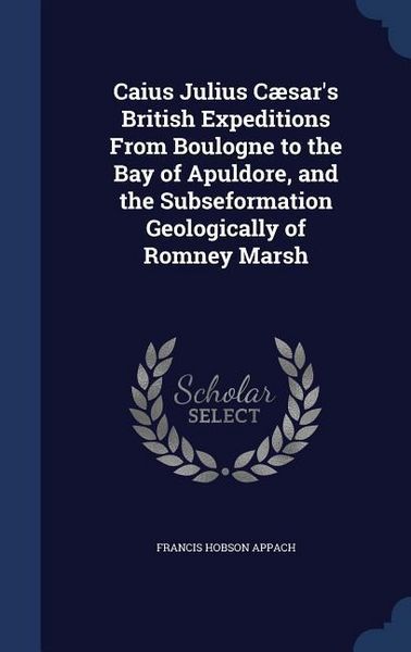 Produktbild: Caius Julius C&aelig;sar's British Expeditions From Boulogne to the Bay of Apuldore, and the Subseformation Geologically of Romney Marsh