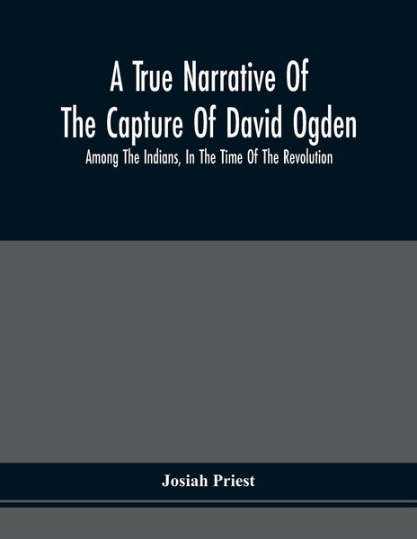 Produktbild: A True Narrative Of The Capture Of David Ogden, Among The Indians, In The Time Of The Revolution, And Of The Slavery And Sufferings He Endured, With A