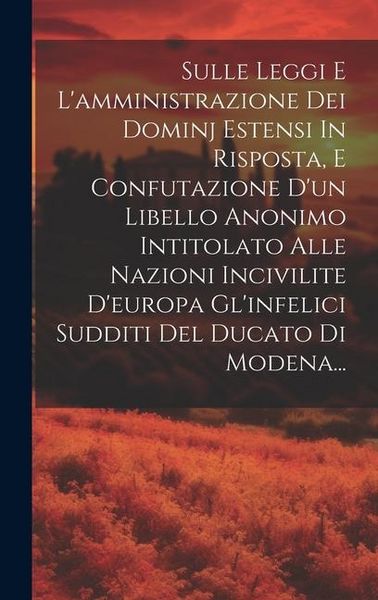 Produktbild: Sulle Leggi E L'amministrazione Dei Dominj Estensi In Risposta, E Confutazione D'un Libello Anonimo Intitolato Alle Nazioni Incivilite D'europa Gl'inf