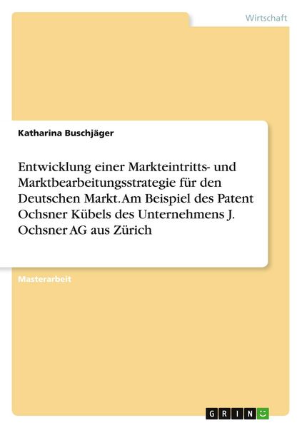 Entwicklung einer Markteintritts- und Marktbearbeitungsstrategie für den Deutschen Markt. Am Beispiel des Patent Ochsner Kübels des Unternehmens J.