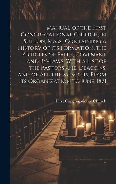 Produktbild: Manual of the First Congregational Church, in Sutton, Mass., Containing a History of Its Formation, the Articles of Faith, Covenant and By-laws, With