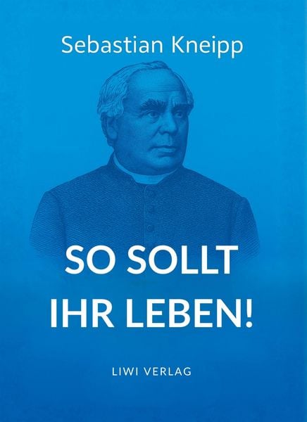 Sebastian Kneipp: So sollt ihr leben!, Gebundene Ausgabe von Sebastian Kneipp, LIWI Literatur- und Wissenschaftsverlag, 978-3-7538-0219-0