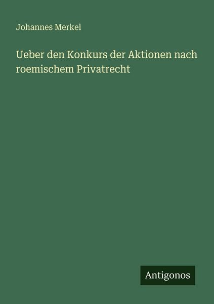 Ueber den Konkurs der Aktionen nach roemischem Privatrecht, Taschenbuch von Johannes Merkel, Antigonos Verlag, 9783386414685
