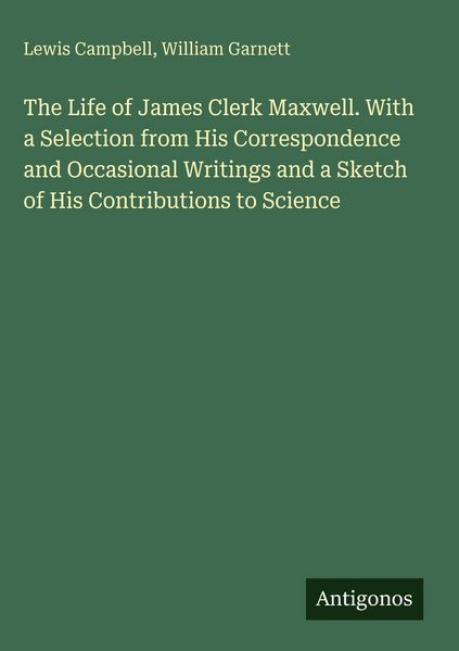 Produktbild: The Life of James Clerk Maxwell. With a Selection from His Correspondence and Occasional Writings and a Sketch of His Contributions to Science