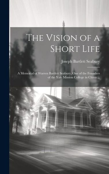 Produktbild: The Vision of a Short Life: A Memorial of Warren Bartlett Seabury, one of the Founders of the Yale Mission College in China ...