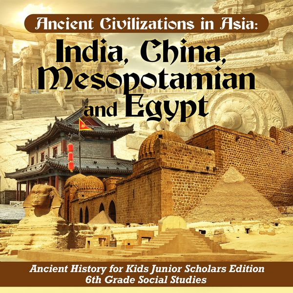 Produktbild: Ancient Civilizations in Asia : India, China, Mesopotamia and Egypt | Ancient History for Kids Junior Scholars Edition | 6th Grade Social Studies