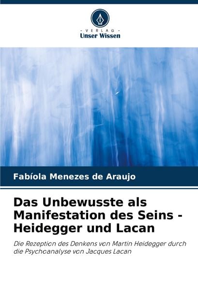 Das Unbewusste als Manifestation des Seins - Heidegger und Lacan, Taschenbuch von Fabíola Menezes de Araujo, Verlag Unser Wissen, 9786205812631