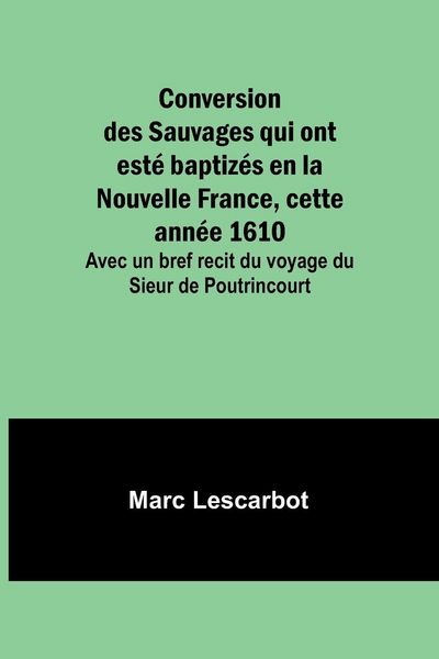 Produktbild: Conversion des Sauvages qui ont est&eacute; baptiz&eacute;s en la Nouvelle France, cette ann&eacute;e 1610; Avec un bref recit du voyage du Sieur de Poutrincourt