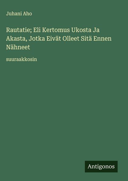 Produktbild: Rautatie; Eli Kertomus Ukosta Ja Akasta, Jotka Eiv&auml;t Olleet Sit&auml; Ennen N&auml;hneet