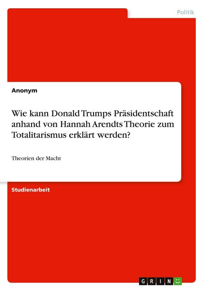Produktbild: Wie kann Donald Trumps Pr&auml;sidentschaft anhand von Hannah Arendts Theorie zum Totalitarismus erkl&auml;rt werden?