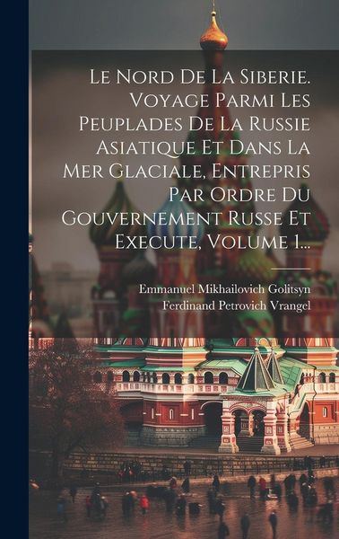 Produktbild: Le Nord De La Siberie. Voyage Parmi Les Peuplades De La Russie Asiatique Et Dans La Mer Glaciale, Entrepris Par Ordre Du Gouvernement Russe Et Execute