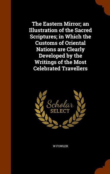 Produktbild: The Eastern Mirror; an Illustration of the Sacred Scriptures; in Which the Customs of Oriental Nations are Clearly Developed by the Writings of the Mo