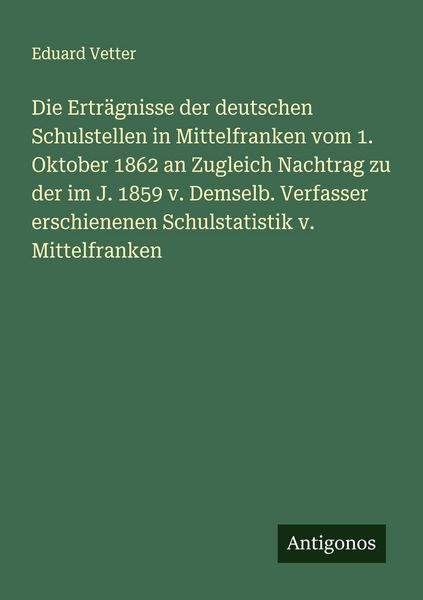 Produktbild: Die Ertr&auml;gnisse der deutschen Schulstellen in Mittelfranken vom 1. Oktober 1862 an Zugleich Nachtrag zu der im J. 1859 v. Demselb. Verfasser erschiene