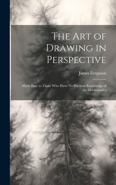 Produktbild: The Art of Drawing in Perspective: Made Easy to Those Who Have No Previous Knowledge of the Mathematics