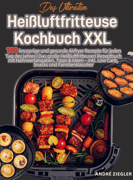 Das Ultimative Heißluftfritteuse Kochbuch XXL, Taschenbuch von André Ziegler, Bookmundo, 9789403857367