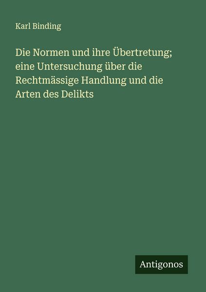 Produktbild: Die Normen und ihre &Uuml;bertretung; eine Untersuchung &uuml;ber die Rechtm&auml;ssige Handlung und die Arten des Delikts