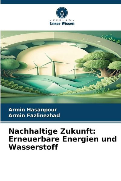 Nachhaltige Zukunft: Erneuerbare Energien und Wasserstoff, Taschenbuch von Armin Hasanpour , Armin Fazlinezhad, Verlag Unser Wissen, 9786209070938