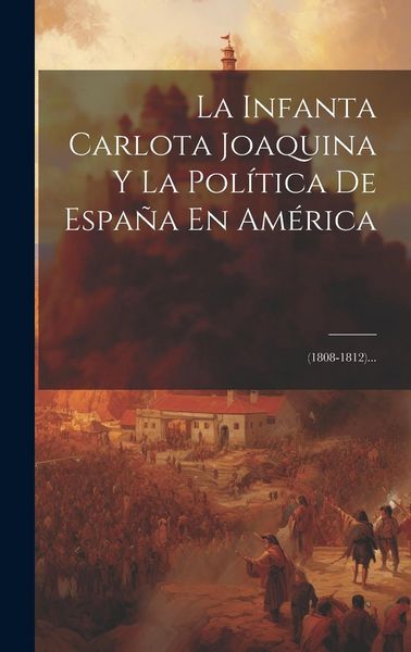 Produktbild: La Infanta Carlota Joaquina Y La Pol&iacute;tica De Espa&ntilde;a En Am&eacute;rica: (1808-1812)...