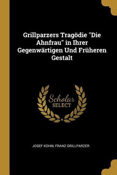 Grillparzers Tragödie Die Ahnfrau in Ihrer Gegenwärtigen Und Früheren Gestalt, Taschenbuch von Josef Kohm , Franz Grillparzer, Creative Media