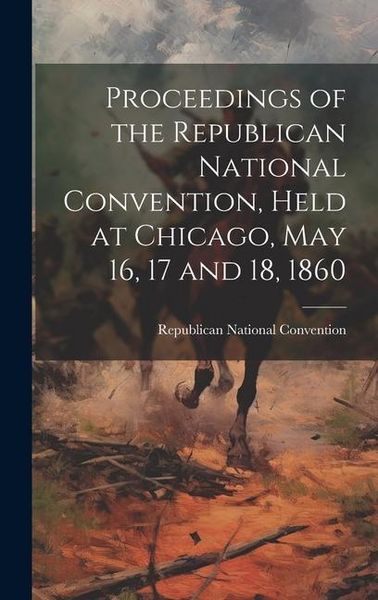 Produktbild: Proceedings of the Republican National Convention, Held at Chicago, May 16, 17 and 18, 1860