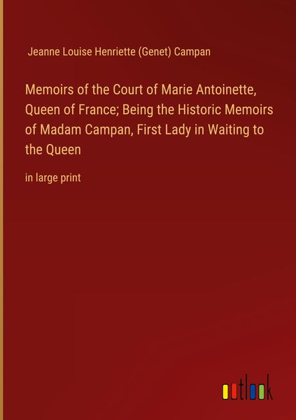 Produktbild: Memoirs of the Court of Marie Antoinette, Queen of France; Being the Historic Memoirs of Madam Campan, First Lady in Waiting to the Queen