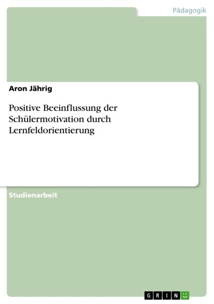 Positive Beeinflussung der Schülermotivation durch Lernfeldorientierung, Taschenbuch von Aron Jährig, GRIN, 9783640953035