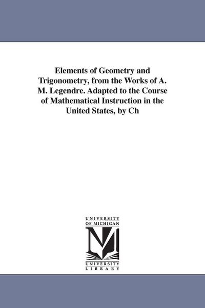 Produktbild: Elements of Geometry and Trigonometry, from the Works of A. M. Legendre. Adapted to the Course of Mathematical Instruction in the United States, by Ch