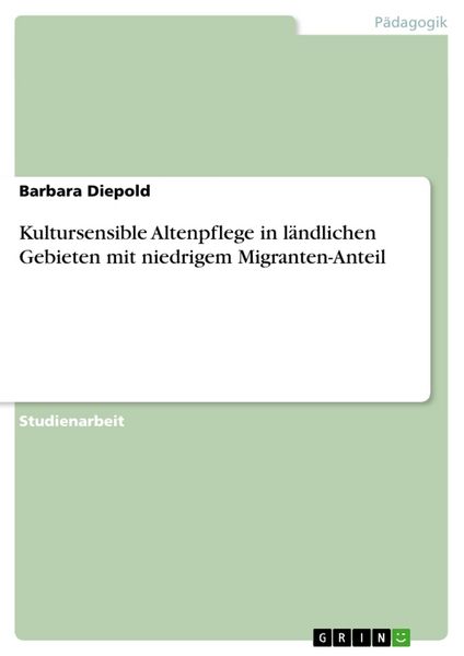 Kultursensible Altenpflege in ländlichen Gebieten mit niedrigem Migranten-Anteil, Taschenbuch von Barbara Diepold, GRIN, 9783656736172