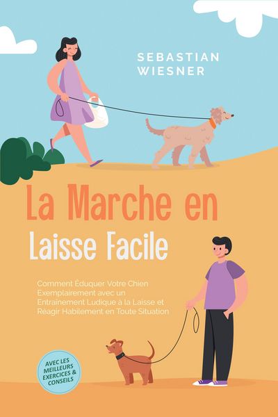 Produktbild: La Marche en Laisse Facile : Comment &Eacute;duquer Votre Chien Exemplairement avec un Entra&icirc;nement Ludique &agrave; la Laisse et R&eacute;agir Habilement en Toute Situati