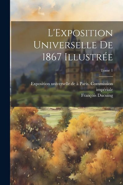 Produktbild: L'Exposition universelle de 1867 illustrée; Tome 1