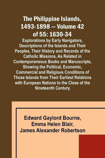 Produktbild: The Philippine Islands, 1493-1898 - Volume 42 of 55 1630-34 Explorations by Early Navigators, Descriptions of the Islands and Their Peoples, Their His
